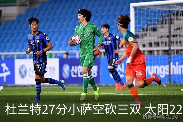 杜兰特27分小萨空砍三双 太阳22分逆转胜国王