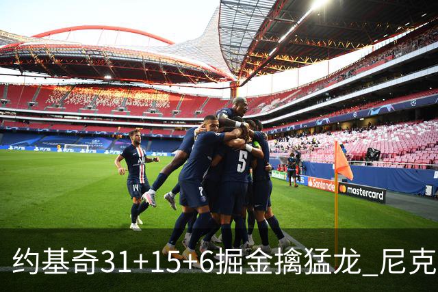 约基奇31+15+6掘金擒猛龙 尼克斯送篮网4连败